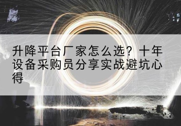 五峰升降平台厂家-怎么选？十年设备采购员分享实战避坑心得