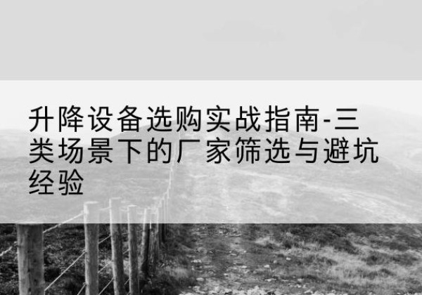 五峰移动式升降机厂家推荐-升降设备选购实战指南-三类场景下的厂家筛选与避坑经验