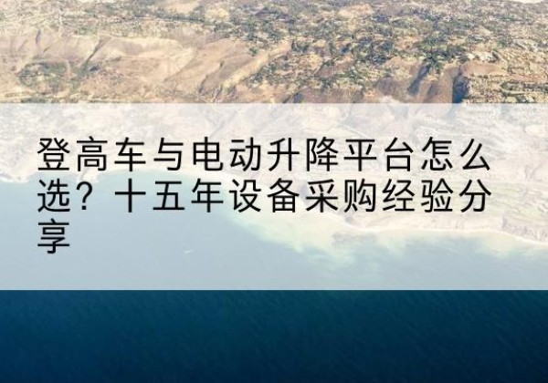 五峰登高车厂家厂家-登高车与电动升降平台怎么选？十五年设备采购经验分享