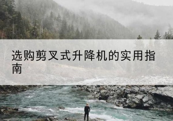 五峰剪叉式升降机怎么选-选购剪叉式升降机的实用指南